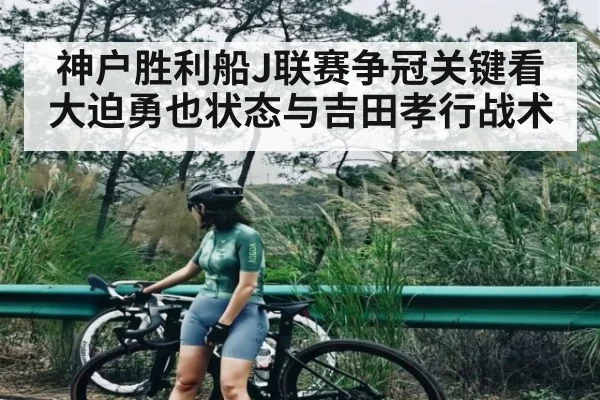 神户胜利船J联赛争冠关键看大迫勇也状态与吉田孝行战术
